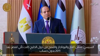 السيسي: سفن الغاز والبوتاجاز والقمح من دول الخليج كانت تأتي لمصر بعد 2011 بدون حساب