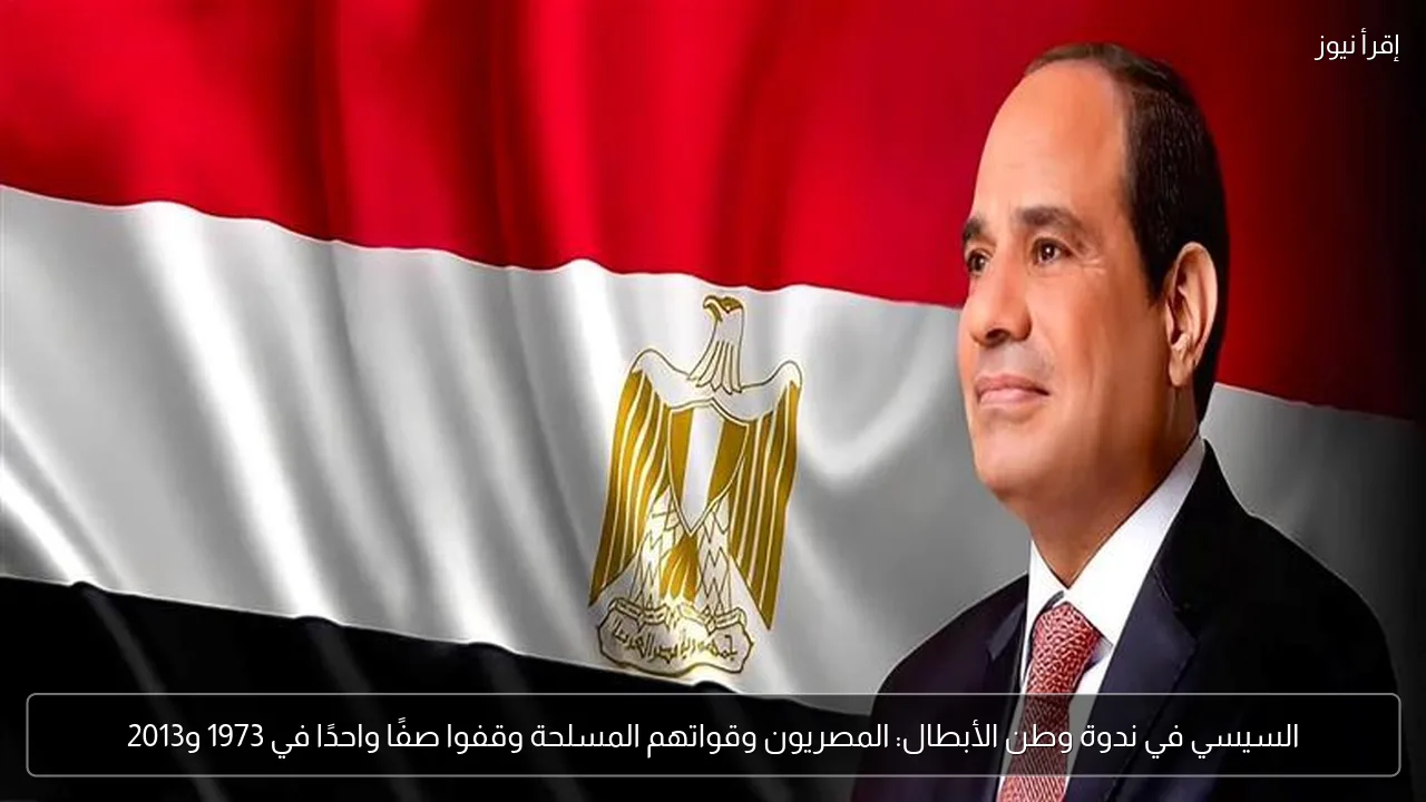 السيسي في ندوة وطن الأبطال: المصريون وقواتهم المسلحة وقفوا صفًا واحدًا في 1973 و2013
