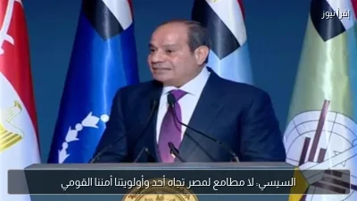 السيسي: لا مطامع لمصر تجاه أحد وأولويتنا أمننا القومي