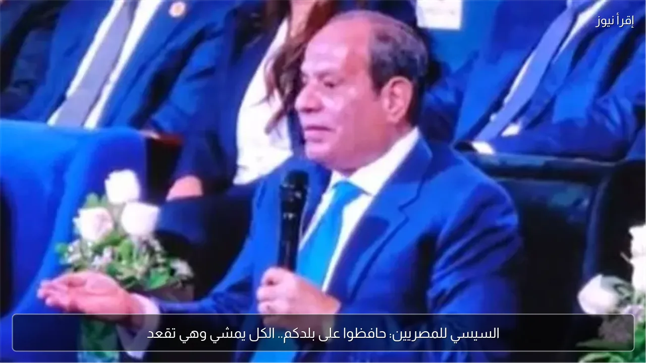 السيسي للمصريين: حافظوا على بلدكم.. الكل يمشي وهي تقعد