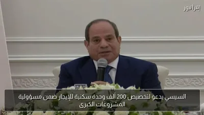 السيسي يدعو لتخصيص 200 ألف وحدة سكنية للإيجار ضمن مسؤولية المشروعات الكبرى
