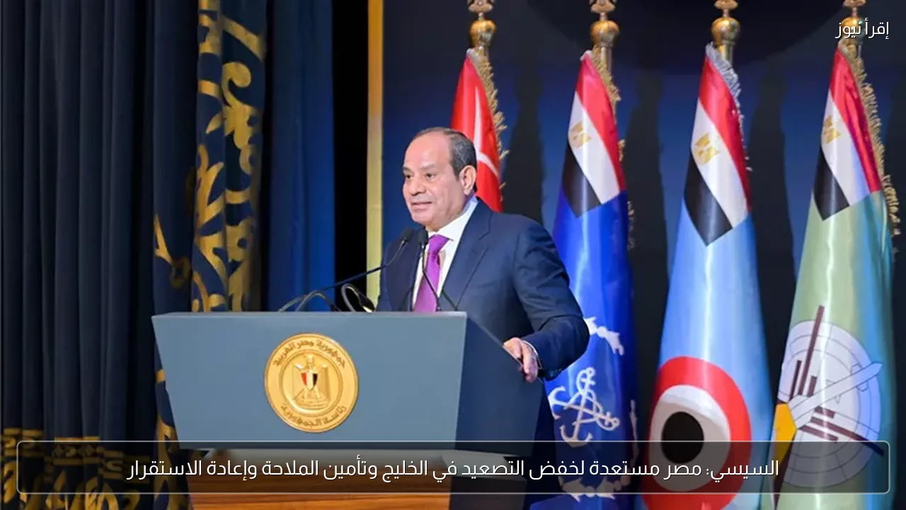 السيسي: مصر مستعدة لخفض التصعيد في الخليج وتأمين الملاحة وإعادة الاستقرار