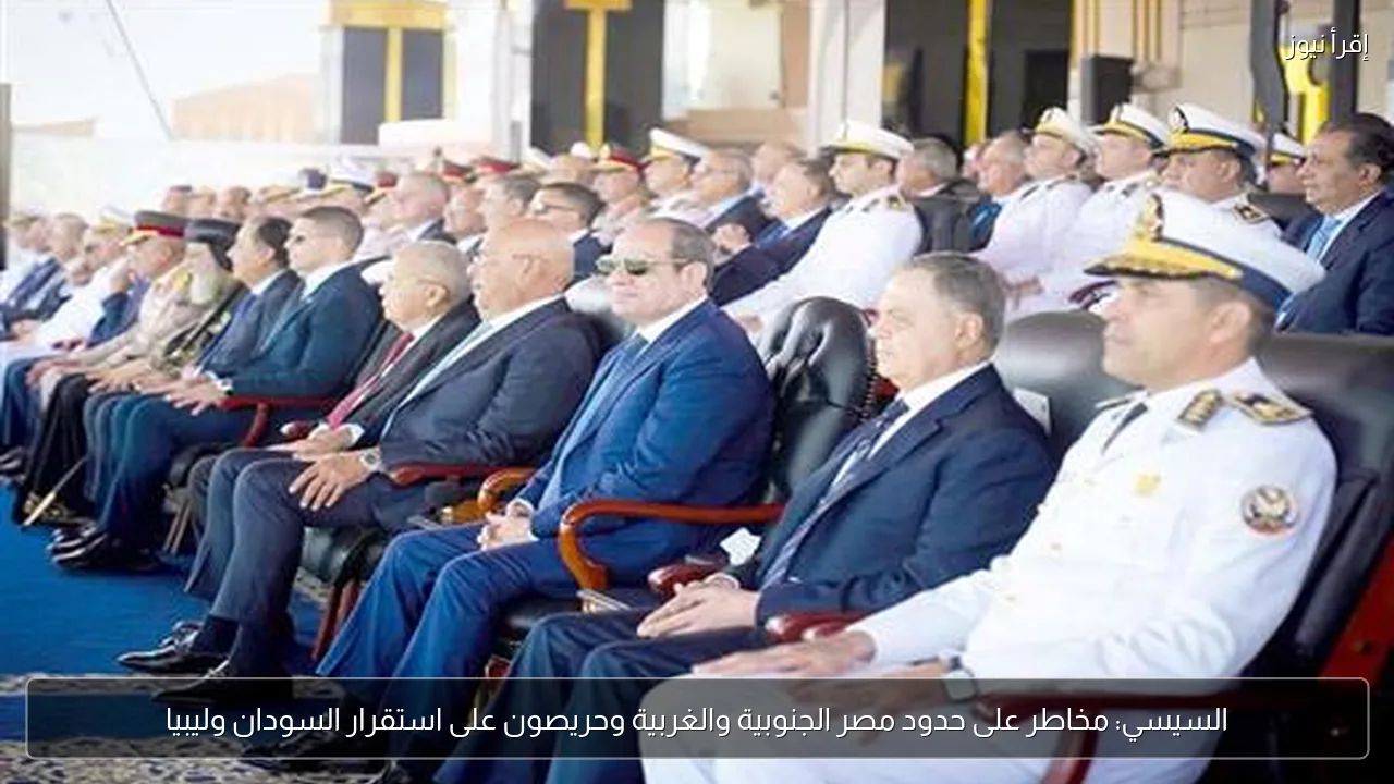 السيسي: مخاطر على حدود مصر الجنوبية والغربية وحريصون على استقرار السودان وليبيا