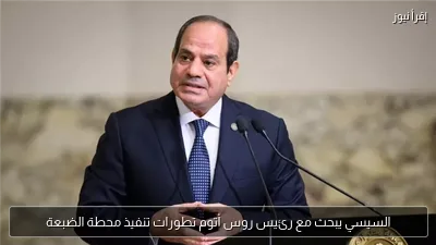 السيسي يبحث مع رئيس روس أتوم تطورات تنفيذ محطة الضبعة