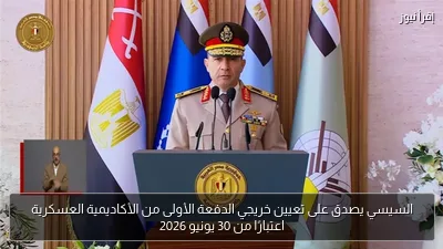 السيسي يصدق على تعيين خريجي الدفعة الأولى من الأكاديمية العسكرية اعتبارًا من 30 يونيو 2026