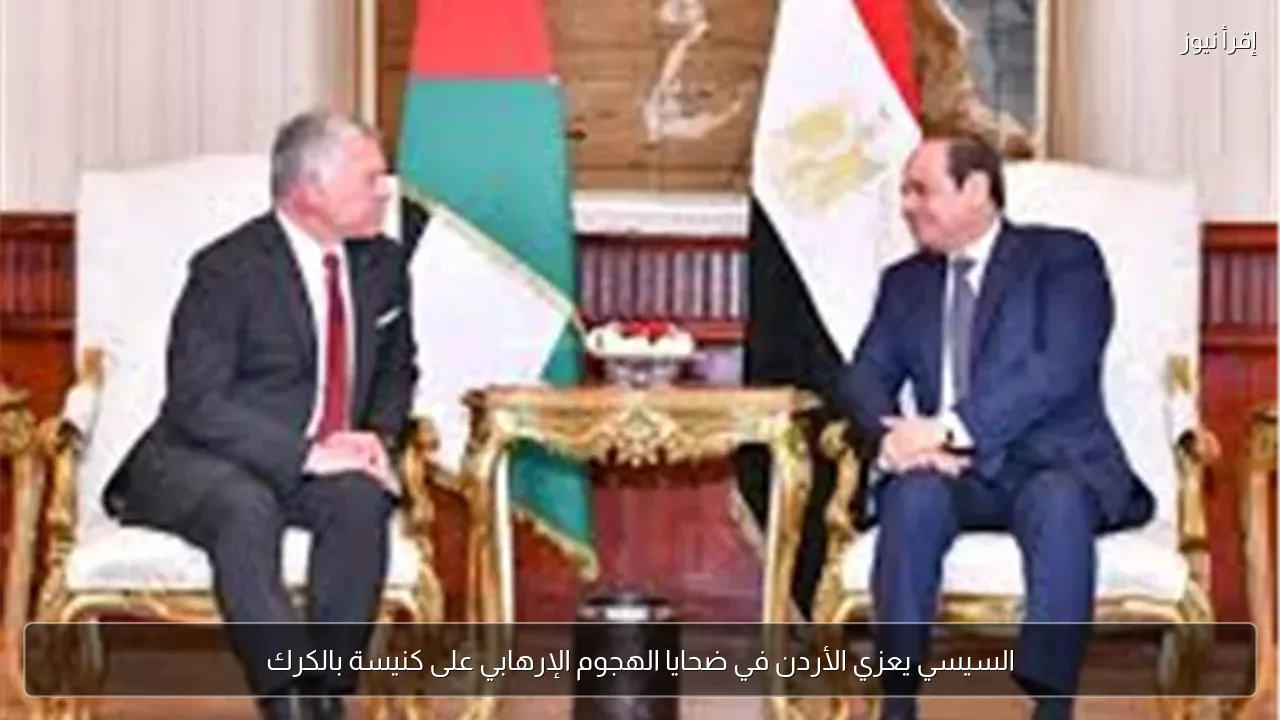 السيسي يعزي الأردن في ضحايا الهجوم الإرهابي على كنيسة بالكرك