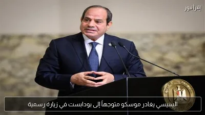 السيسي يغادر موسكو متوجهاً إلى بودابست في زيارة رسمية