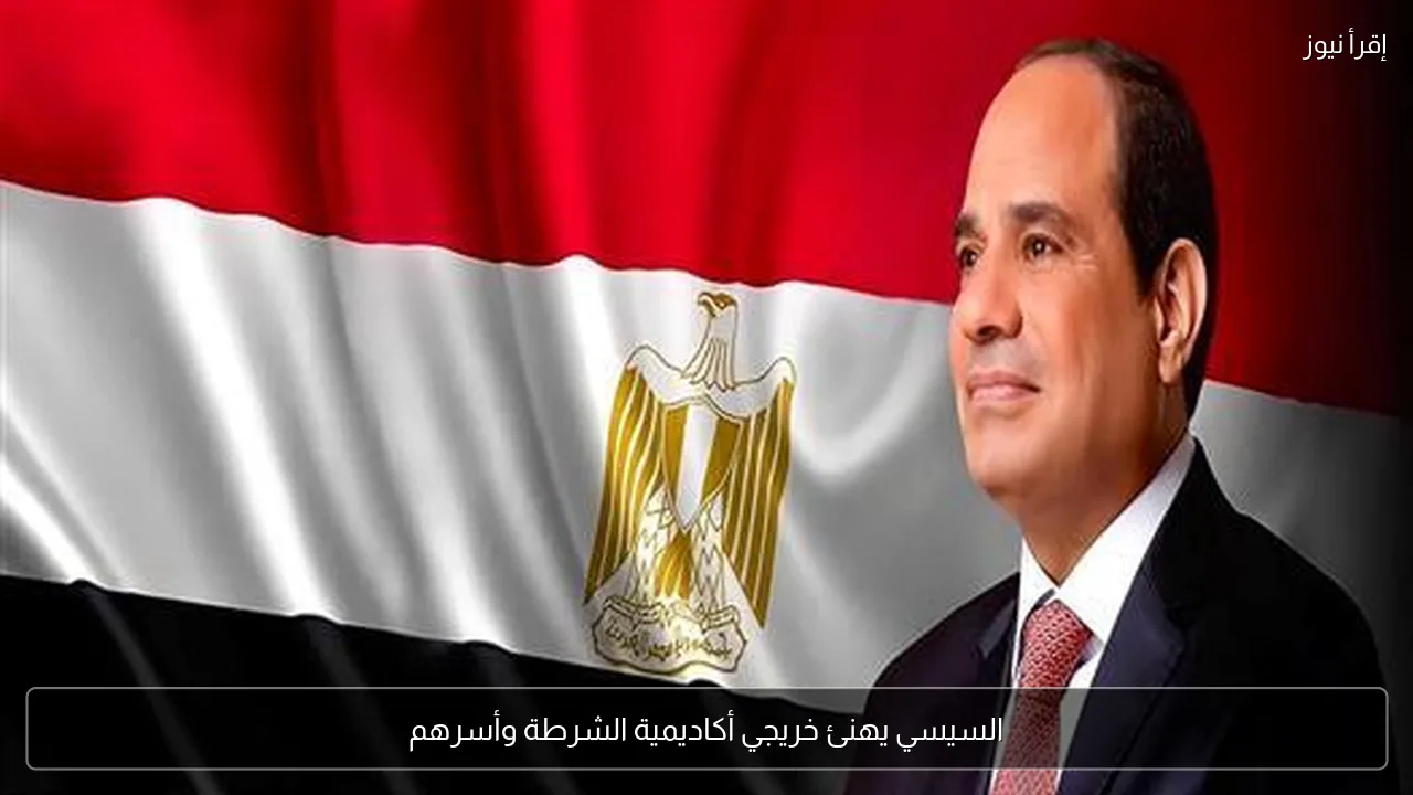 السيسي يهنئ خريجي أكاديمية الشرطة وأسرهم