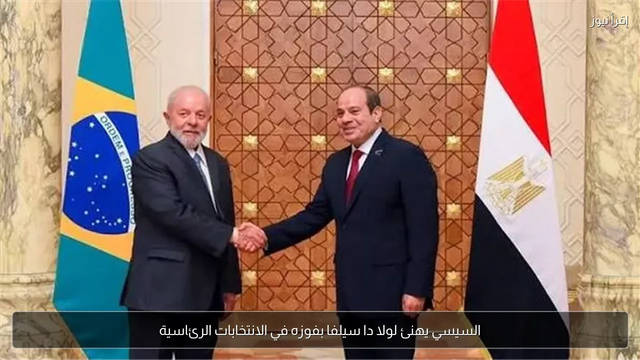 السيسي يهنئ لولا دا سيلفا بفوزه في الانتخابات الرئاسية