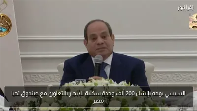 السيسي يوجه بإنشاء 200 ألف وحدة سكنية للإيجار بالتعاون مع صندوق تحيا مصر