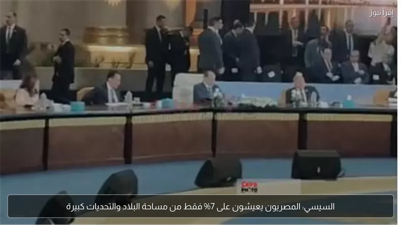 السيسي: المصريون يعيشون على 7% فقط من مساحة البلاد والتحديات كبيرة