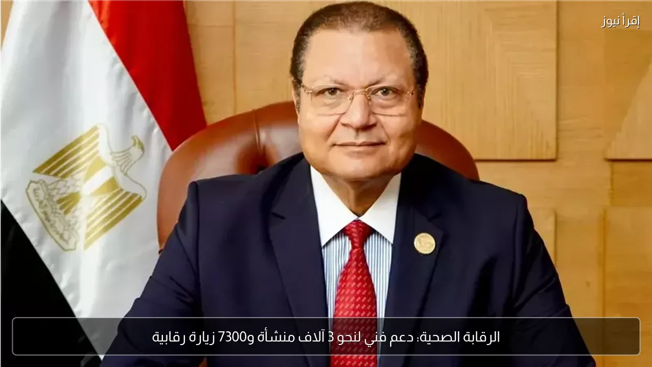 الرقابة الصحية: دعم فني لنحو 3 آلاف منشأة و7300 زيارة رقابية