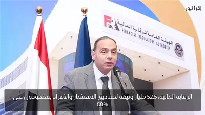 الرقابة المالية: 52.5 مليار وثيقة لصناديق الاستثمار والأفراد يستحوذون على 80%