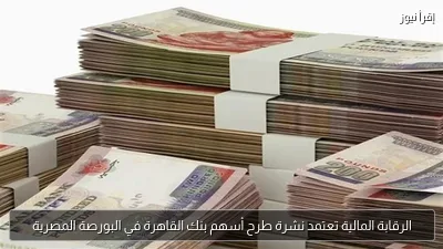 الرقابة المالية تعتمد نشرة طرح أسهم بنك القاهرة في البورصة المصرية