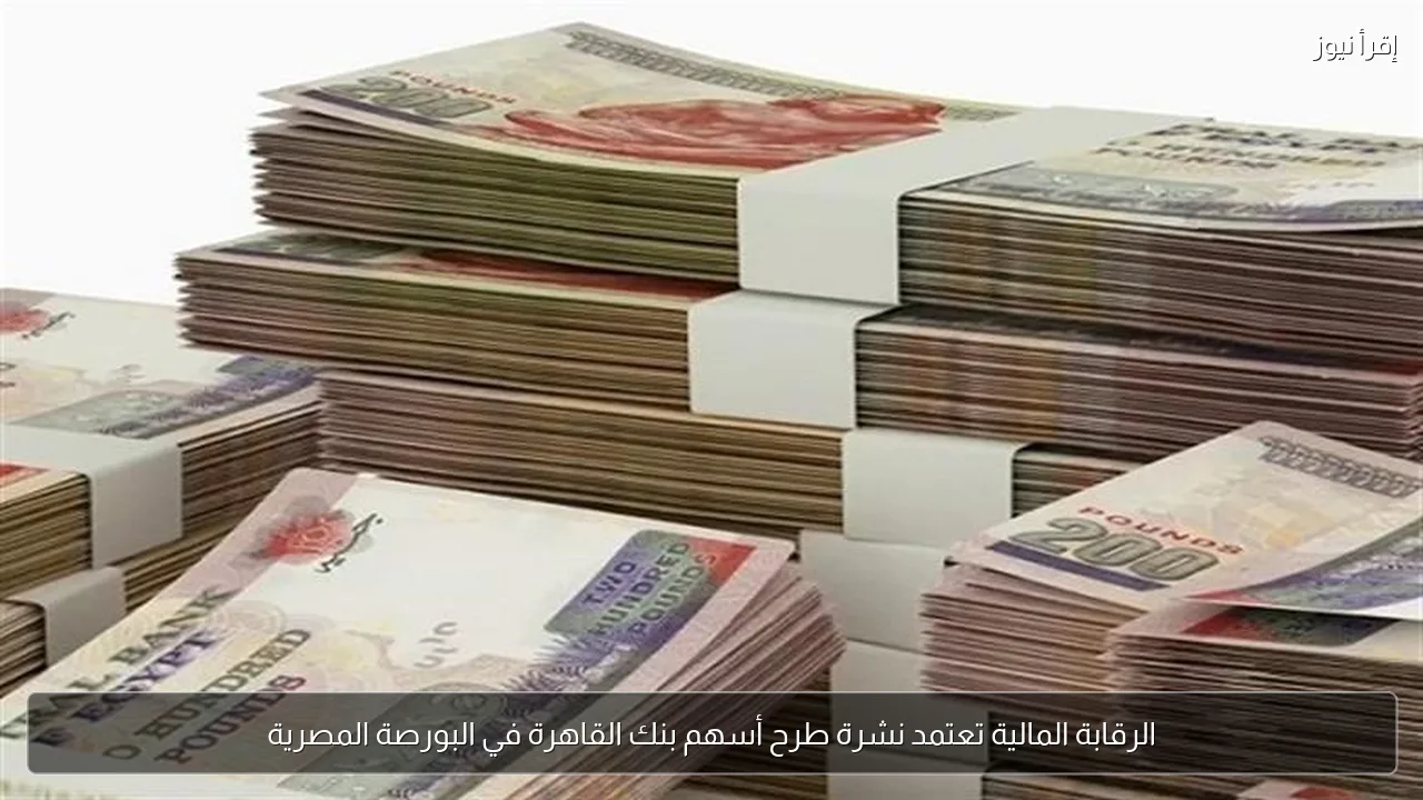 الرقابة المالية تعتمد نشرة طرح أسهم بنك القاهرة في البورصة المصرية