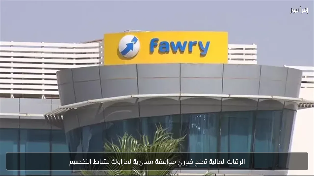 الرقابة المالية تمنح فوري موافقة مبدئية لمزاولة نشاط التخصيم