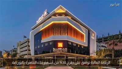 الرقابة المالية توافق على طرح 30% من أسهم بنك القاهرة بالبورصة