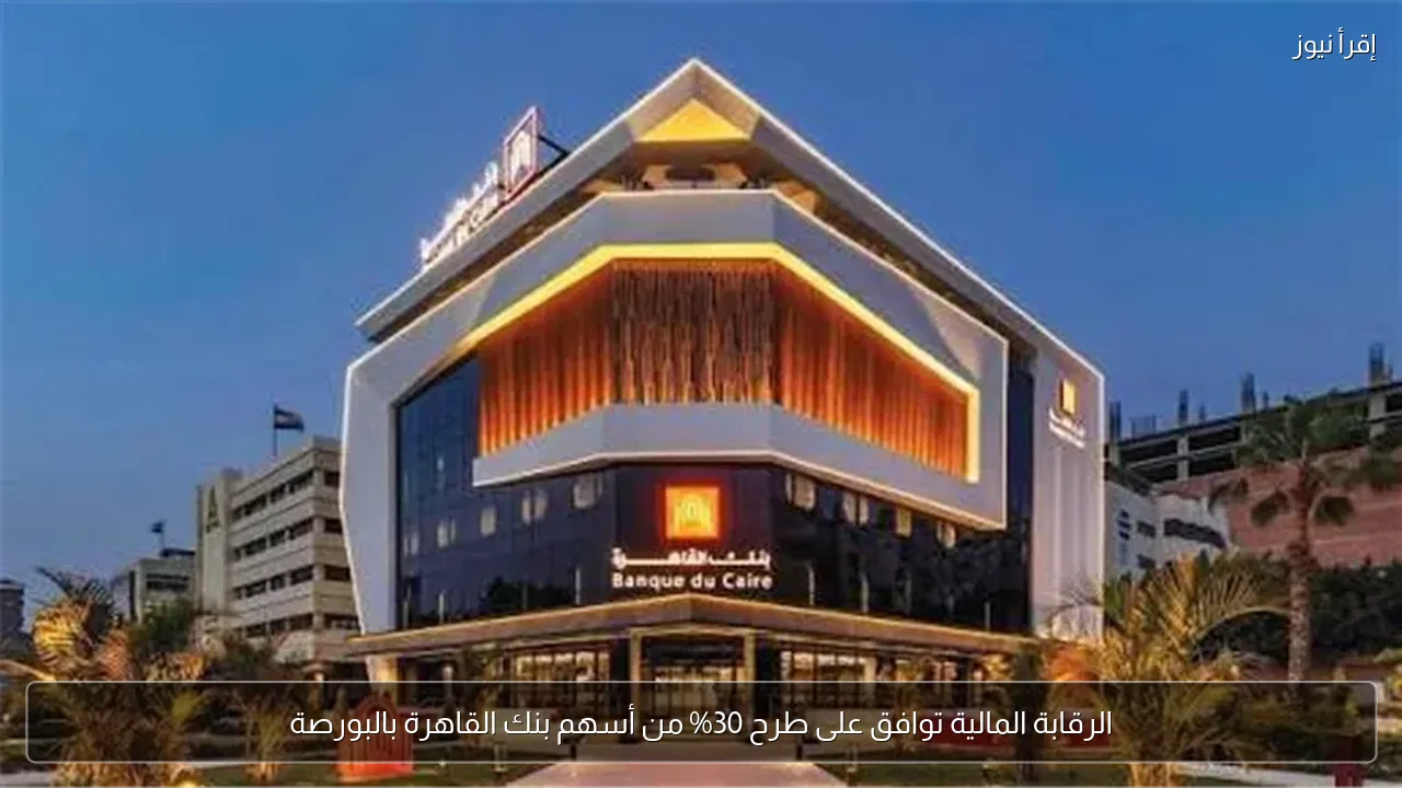 الرقابة المالية توافق على طرح 30% من أسهم بنك القاهرة بالبورصة