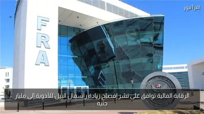 الرقابة المالية توافق على نشر إفصاح زيادة رأسمال النيل للأدوية إلى مليار جنيه