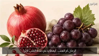 الرمان أم العنب.. أيهما يدعم صحة القلب أكثر؟