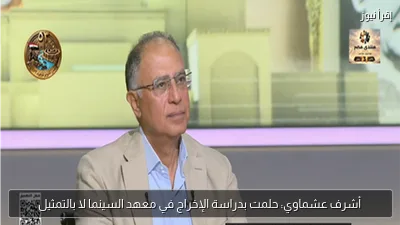 أشرف عشماوي: حلمت بدراسة الإخراج في معهد السينما لا بالتمثيل