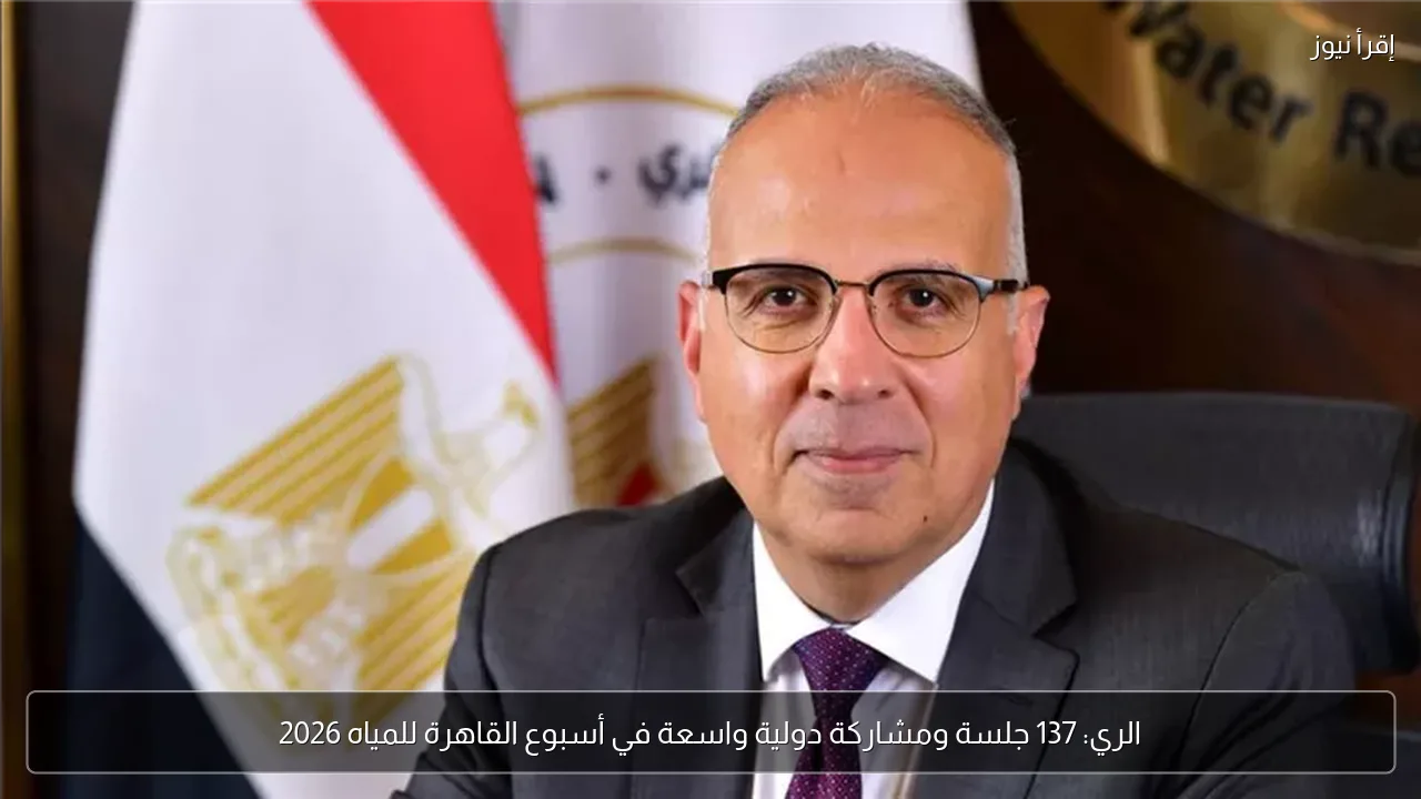الري: 137 جلسة ومشاركة دولية واسعة في أسبوع القاهرة للمياه 2026