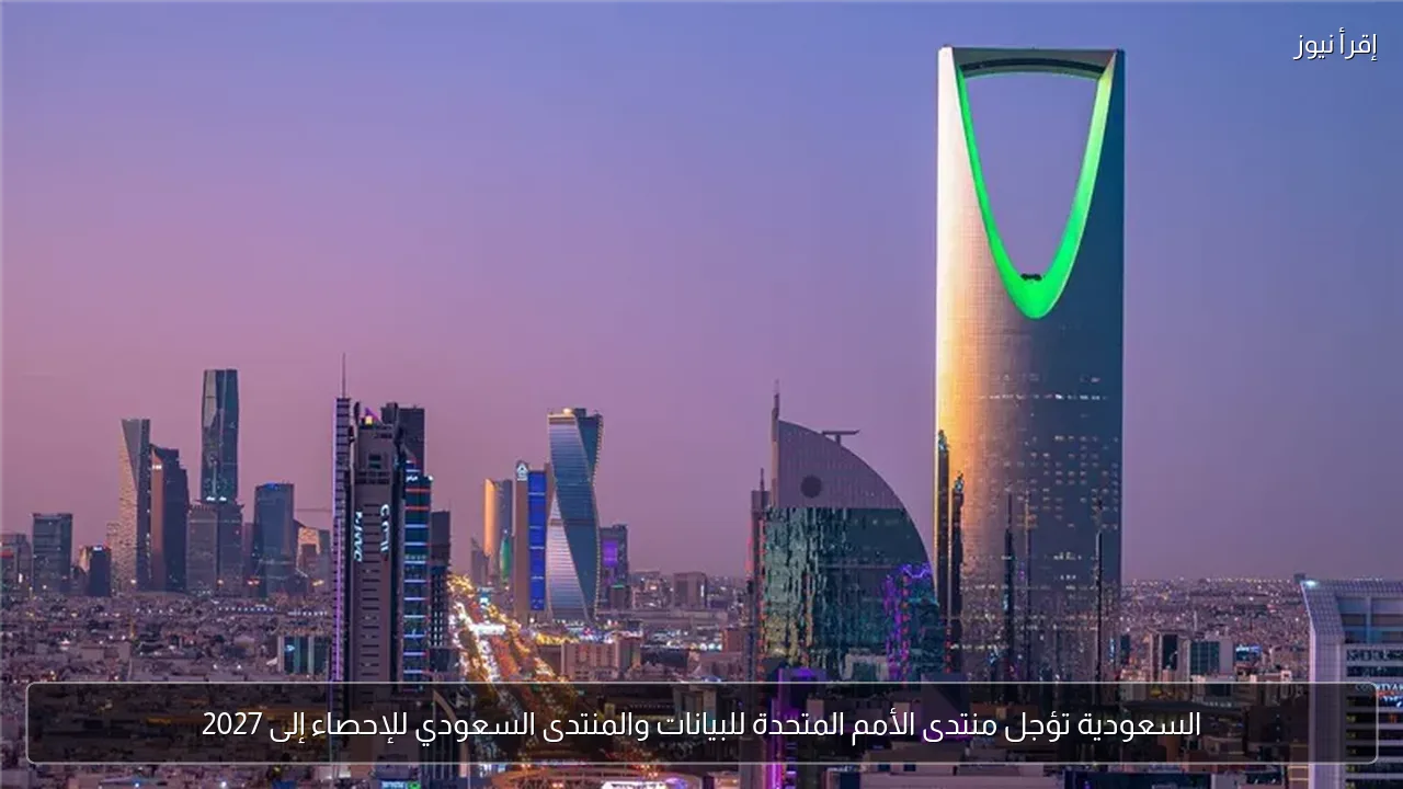 السعودية تؤجل منتدى الأمم المتحدة للبيانات والمنتدى السعودي للإحصاء إلى 2027