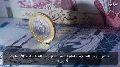 استقرار الريال السعودي أمام الجنيه المصري في البنوك اليوم الأربعاء 21 أكتوبر 2026