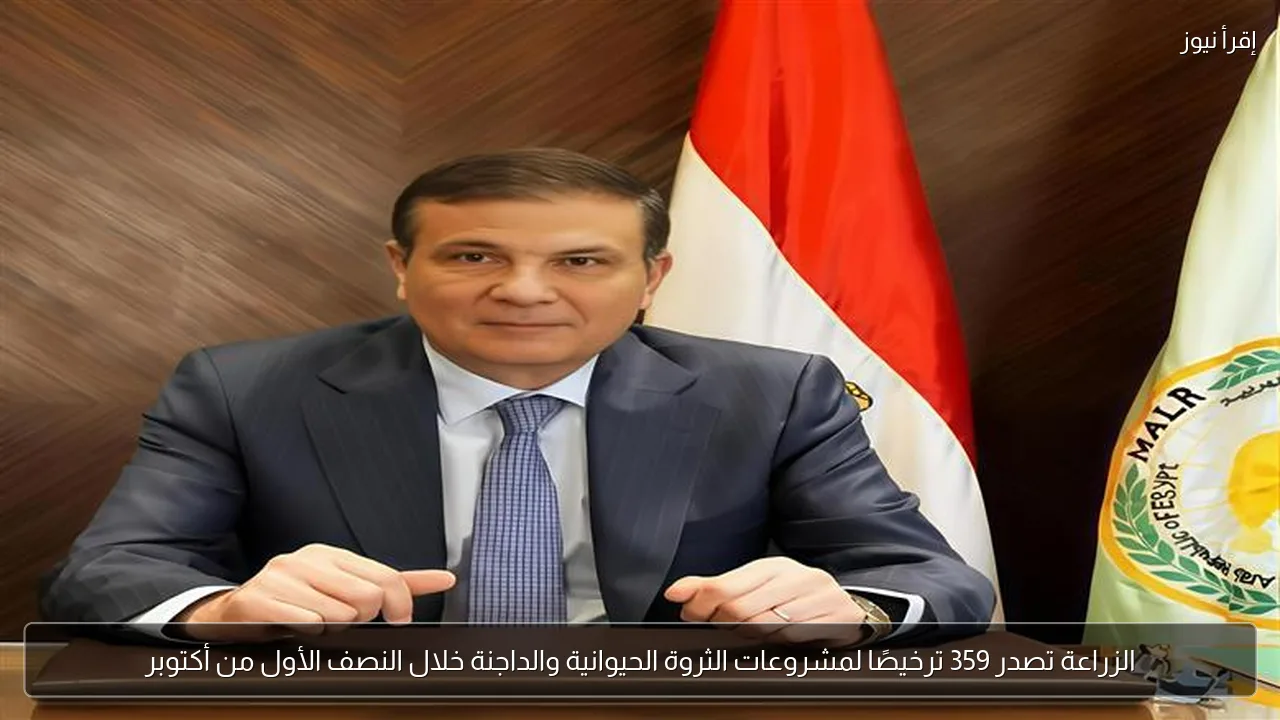الزراعة تصدر 359 ترخيصًا لمشروعات الثروة الحيوانية والداجنة خلال النصف الأول من أكتوبر
