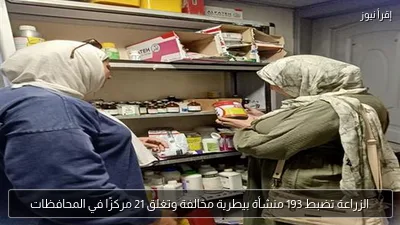 الزراعة تضبط 193 منشأة بيطرية مخالفة وتغلق 21 مركزًا في المحافظات