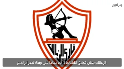 الزمالك يعلن تعليق النشاط 3 أيام حدادًا على وفاة نصر إبراهيم