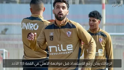 الزمالك يعلن رفع الاستعداد قبل مواجهة الأهلي في القمة 133 الأحد