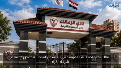 الزمالك يدعو لجمعيته العمومية في 8 ديسمبر لمناقشة خفض حصته في شركة الكرة