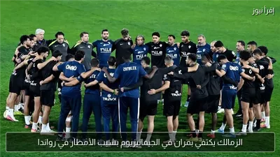 الزمالك يكتفي بمران في الجيمانيزيوم بسبب الأمطار في رواندا