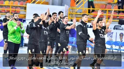 الزمالك يفوز على ميشال الإثيوبي 40-10 ويتأهل لنصف نهائي دوري أبطال إفريقيا لكرة اليد