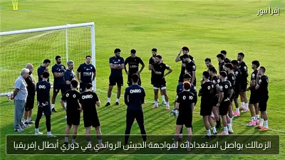 الزمالك يواصل استعداداته لمواجهة الجيش الرواندي في دوري أبطال إفريقيا