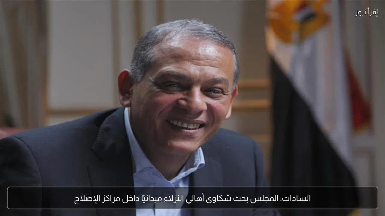 السادات: المجلس بحث شكاوى أهالي النزلاء ميدانيًا داخل مراكز الإصلاح