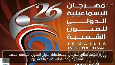 وزارة الثقافة تطلق مهرجان الإسماعيلية الدولي للفنون الشعبية السبت المقبل في دورته السادسة والعشرين