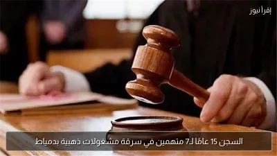 السجن 15 عامًا لـ7 متهمين في سرقة مشغولات ذهبية بدمياط