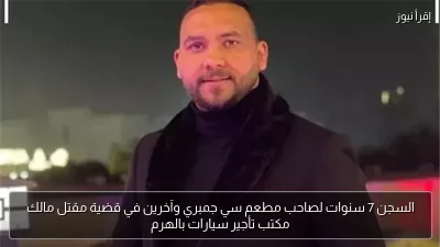 السجن 7 سنوات لصاحب مطعم سي جمبري وآخرين في قضية مقتل مالك مكتب تأجير سيارات بالهرم