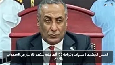 السجن المشدد 6 سنوات وغرامة 100 ألف جنيه لمتهم بالاتجار في المخدرات بالأقصر