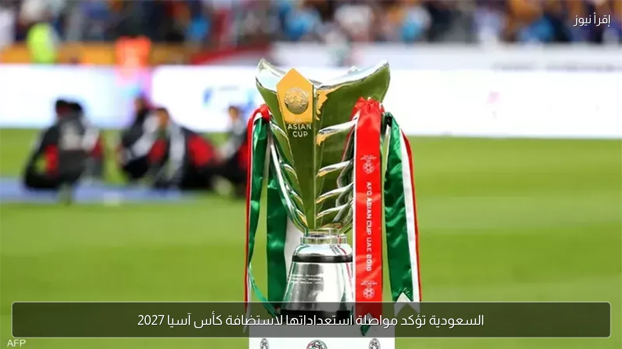السعودية تؤكد مواصلة استعداداتها لاستضافة كأس آسيا 2027