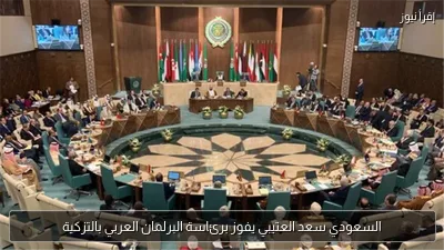 السعودي سعد العتيبي يفوز برئاسة البرلمان العربي بالتزكية