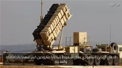 الدفاع المدني السعودي يعلن سقوط شظايا صاروخين اعترضهما باتجاه مكة والمدينة
