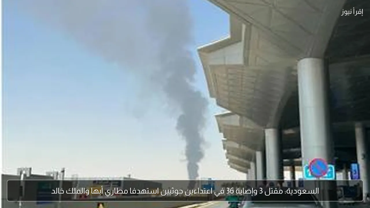 السعودية: مقتل 3 وإصابة 36 في اعتداءين حوثيين استهدفا مطاري أبها والملك خالد