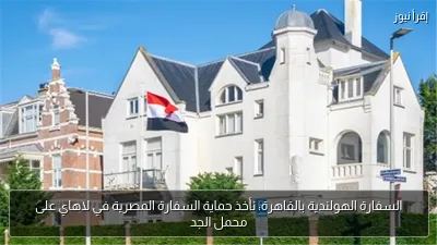 السفارة الهولندية بالقاهرة: نأخذ حماية السفارة المصرية في لاهاي على محمل الجد