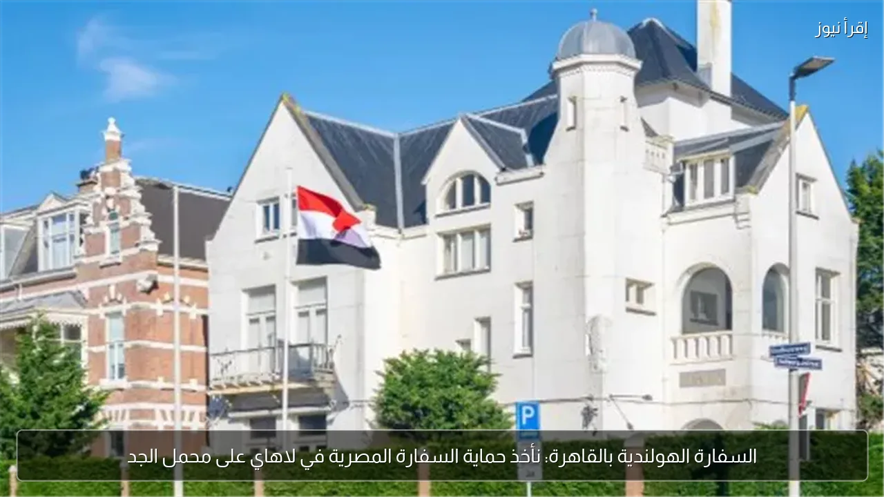 السفارة الهولندية بالقاهرة: نأخذ حماية السفارة المصرية في لاهاي على محمل الجد