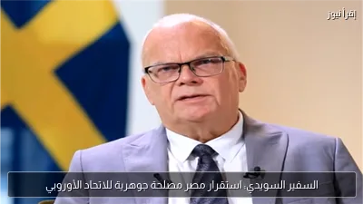 السفير السويدي: استقرار مصر مصلحة جوهرية للاتحاد الأوروبي