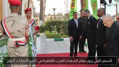 السفير الليبي يزور مقابر الشهداء العرب بالقاهرة في ذكرى انتصارات أكتوبر