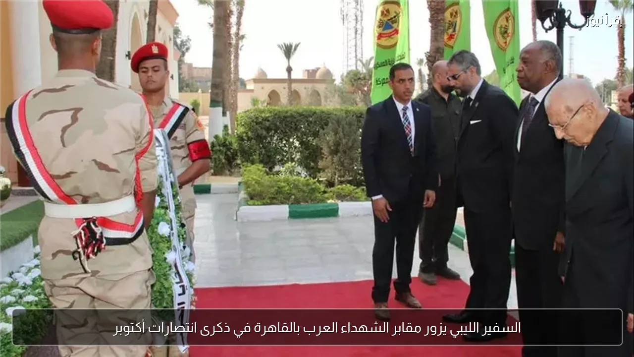 السفير الليبي يزور مقابر الشهداء العرب بالقاهرة في ذكرى انتصارات أكتوبر